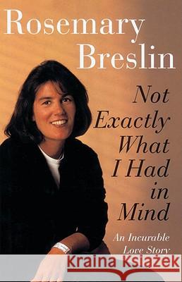 Not Exactly What I Had in Mind: An Incurable Love Story Rosemary Breslin 9780812992281 Villard Books