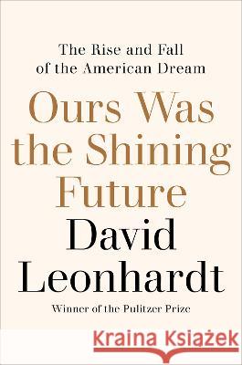 Ours Was the Shining Future: The Rise and Fall of the American Dream David Leonhardt 9780812993202 Random House