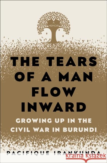 The Tears of a Man Flow Inward: Growing Up in the Civil War in Burundi Pacifique Irankunda 9780812997644 Random House USA Inc