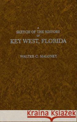 A Sketch of the History of Key West, Florida Walter C. Maloney Thelma B. Peters Rembert W. Patrick 9780813001579 University Press of Florida