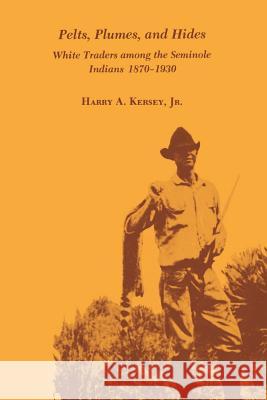 Pelts, Plumes and Hides: White Traders Among the Seminole Indians, 1870-1930 Harry A., Jr. Kersey 9780813006802 University Press of Florida