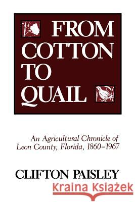 From Cotton to Quail: An Agricultural Chronicle of Leon County, Florida, 1860-1967 Paisley, Clifton 9780813007182