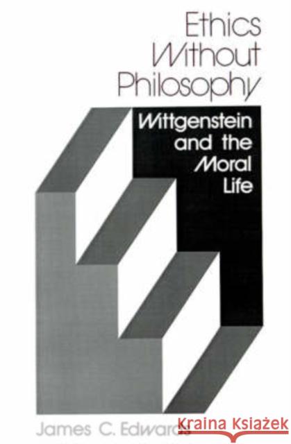 Ethics Without Philosophy: Wittgenstein and the Moral Life James C. Edwards 9780813008394 University Press of Florida