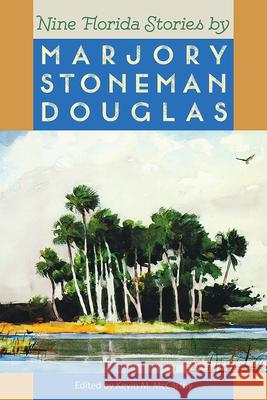 Nine Florida Stories by Marjory Stoneman Douglas Marjory Stoneman Douglas Kevin M. McCarthy 9780813009889 University Press of Florida