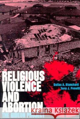 Religious Violence and Abortion: The Gideon Project Dallas A. Blanchard Terry J. Prewitt 9780813011943 University Press of Florida