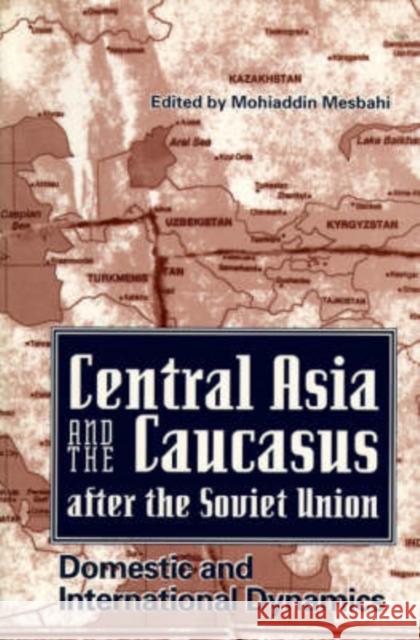 Central Asia and the Caucasus After the Soviet Union: Domestic and International Dynamics Mohiaddin Mesbahi Mohiaddin Mesbahi 9780813013084 University Press of Florida