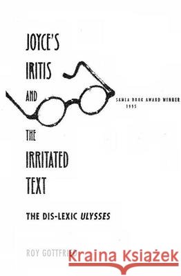 Joyce's Iritis and the Irritated Text: The Dis-Lexic Ulysses Gottfried, Roy K. 9780813014043 University Press of Florida