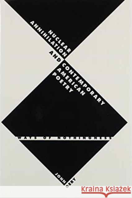 Nuclear Annihilation and Contemporary American Poetry: Ways of Nothingness Gery, John Roy 9780813014173