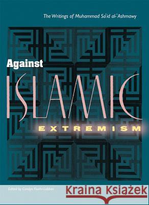 Against Islamic Extremism: The Writings of Muhammad Sa'id al-'Ashmawy Muhammad Sa'id Al-'Ashmawy Carolyn Fluehr-Lobban Muhammad Sa'id 'Ashmawi 9780813015460 University Press of Florida