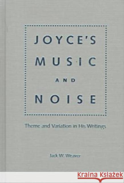 Joyce's Music and Noise: Themes and Variation in His Writings Weaver, Jack Wayne 9780813016085 University Press of Florida