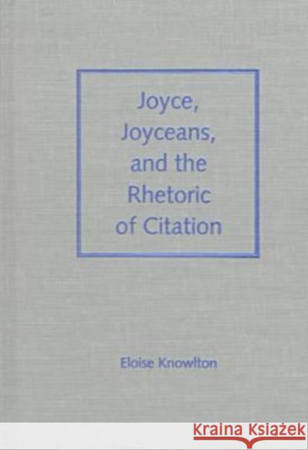 Joyce, Joyceans, and the Rhetoric of Citation Knowlton, Eloise 9780813016108 University Press of Florida