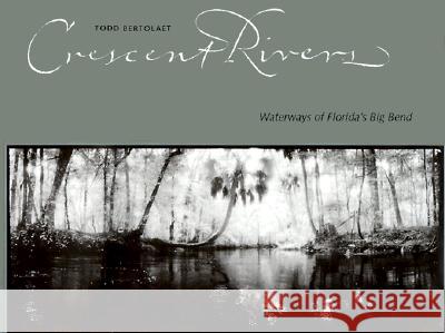 Crescent Rivers : Waterways of Florida's Big Bend Todd Bertolaet Todd Bertolaet D. Bruce Means 9780813016146 University Press of Florida