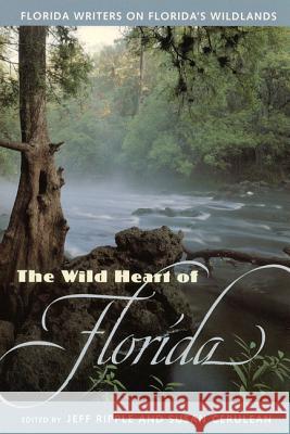 The Wild Heart of Florida: Florida Writers on Florida's Wildlands Susan Cerulean Jeff Ripple Bill Belleville 9780813016566 University Press of Florida