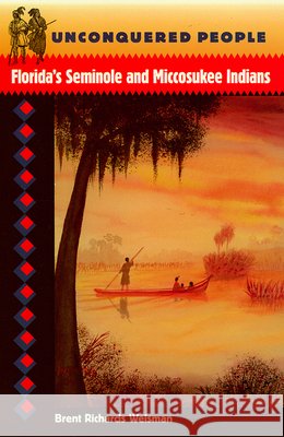 Unconquered People: Florida's Seminole and Miccosukee Indians Brent Richards Weisman Jerald T. Milanich 9780813016634 University Press of Florida