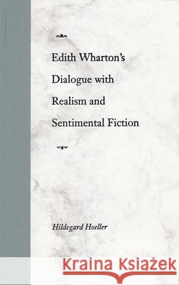 Edith Wharton's Dialogue with Realism and Sentimental Fiction Hildegard Hoeller 9780813017662 University Press of Florida