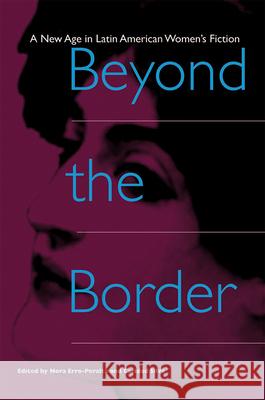 Beyond the Border: A New Age in Latin American Women's Fiction Erro-Peralta, Nora 9780813017853 University Press of Florida