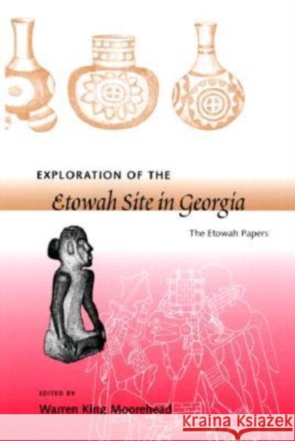 Exploration of the Etowah Site in Georgia: The Etowah Papers Moorehead, Warren King 9780813017938 University Press of Florida