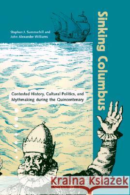 Sinking Columbus : Contested History, Cultural Politics and Mythmaking During the Quincentenary Stephen J. Summerhill John Alexander Williams 9780813017990 University Press of Florida