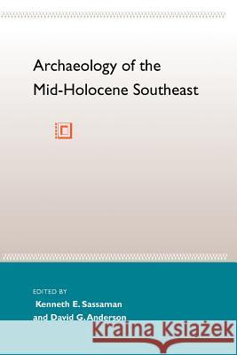 Archaeology of the Mid-Holocene Southeast Kenneth E. Sassaman David G. Anderson Jerald T. Milanich 9780813018553 University Press of Florida