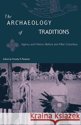 The Archaeology of Traditions : Agency and History Before and After Columbus Timothy R. Pauketat Jerald T. Milanich 9780813021126 University Press of Florida