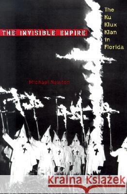 The Invisible Empire : The Ku Klux Klan in Florida Michael Newton Raymond Arsenault Gary R. Mormino 9780813021201