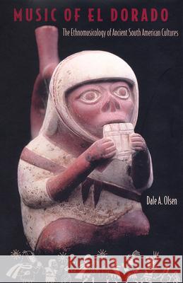 Music of El Dorado: The Ethnomusicology of Ancient South American Cultures Olsen, Dale A. 9780813024400