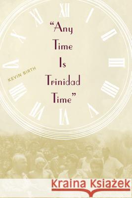 Any Time is Trinidad Time: Social Meanings and Temporal Consciousness Kevin K. Birth 9780813024837 University Press of Florida