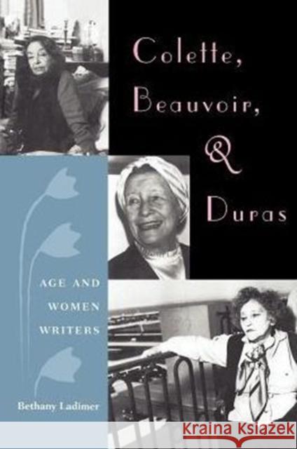 Colette, Beauvoir, and Duras: Age and Women Writers Bethany Ladimer 9780813025353 University Press of Florida