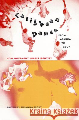 Caribbean Dance from Abakuá to Zouk: How Movement Shapes Identity Sloat, Susanna 9780813025490 University Press of Florida