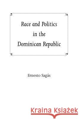 Race and Politics in the Dominican Republic Ernesto Sagas 9780813025698 University Press of Florida