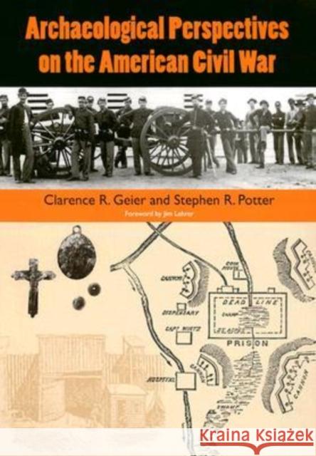 Archaeological Perspectives on the American Civil War Clarence R. Geier Stephen R. Potter Jim Lehrer 9780813026510