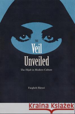 The Veil Unveiled: The Hijab in Modern Culture Faegheh Shirazi 9780813026985 University Press of Florida