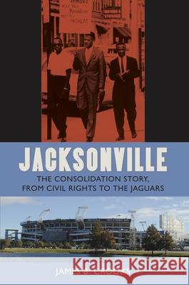 Jacksonville: The Consolidation Story, from Civil Rights to the Jaguars James B. Crooks 9780813027081