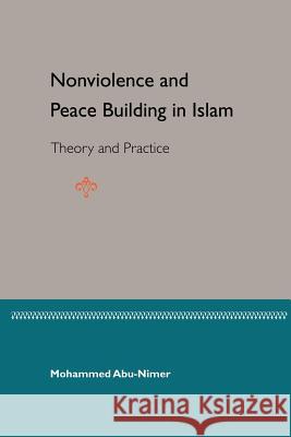 Nonviolence and Peace Building in Islam: Theory and Practice Abu-Nimer, Mohammed 9780813027418 University Press of Florida