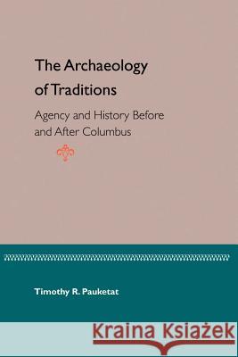 The Archaeology of Traditions: Agency and History Before and After Columbus Pauketat, Timothy R. 9780813027456