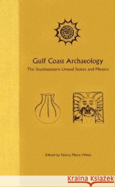 Gulf Coast Archaeology: The Southeastern United States and Mexico Nancy Marie White 9780813028088