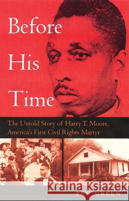 Before His Time : The Untold Story of Harry T. Moore, America's First Civil Rights Martyr Ben Green 9780813028378 University Press of Florida