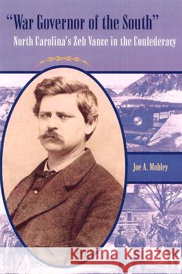 War Governor of the South: North Carolina's Zeb Vance in the Confederacy Mobley, Joe A. 9780813028491 University Press of Florida
