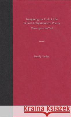 Imagining the End of Life in Post-enlightenment Poetry : Voices Against the Void David J. Gordon 9780813028651 University Press of Florida