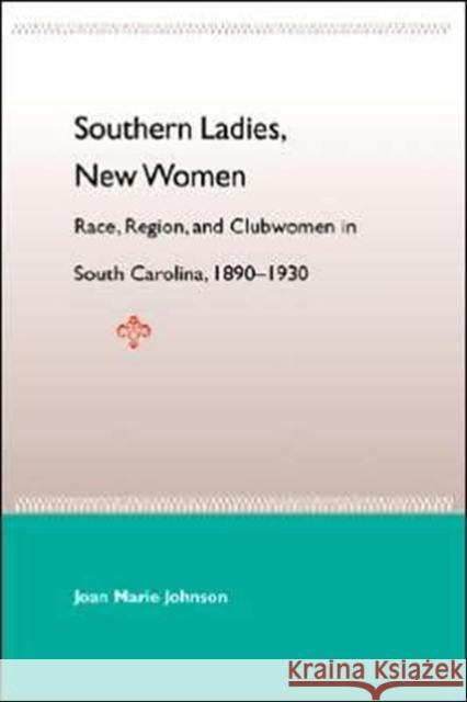 Southern Ladies, New Women: Race, Region, and Clubwomen in South Carolina, 1890-1930 Joan Marie Johnson 9780813029559