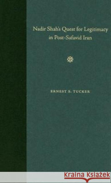 Nadir Shah's Quest for Legitimacy in Post-Safavid Iran Tucker, Ernest S. 9780813029641 University Press of Florida