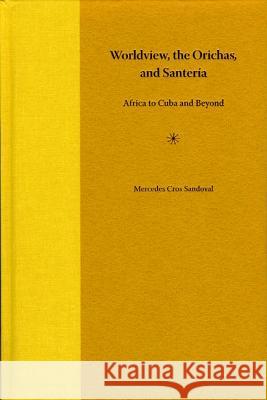 Worldview, the Orichas, and Santeria: Africa to Cuba and Beyond Mercedes Cros Sandoval 9780813030203 University Press of Florida