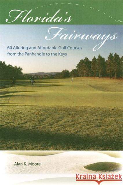 Florida's Fairways: 60 Alluring and Affordable Golf Courses from the Panhandle to the Keys Moore, Alan K. 9780813030210 University Press of Florida