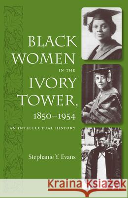Black Women in the Ivory Tower, 1850-1954: An Intellectual History Stephanie Y. Evans 9780813030319