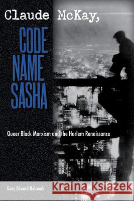 Claude McKay, Code Name Sasha : Queer Black Marxism and the Harlem Renaissance Gary Edward Holcomb 9780813030494
