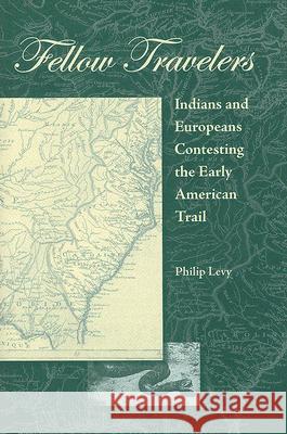 Fellow Travelers: Indians and Europeans Contesting the Early American Trail Philip Levy 9780813030586 University Press of Florida