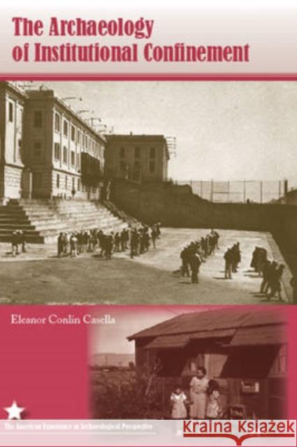 The Archaeology of Institutional Confinement Elanor Conlin Casella Eleanor Conlin Casella Michael S. Nassaney 9780813031392 University Press of Florida