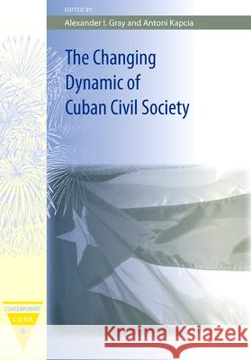 The Changing Dynamic of Cuban Civil Society Antoni Kapcia Alexander I. Gray Alexander Ian Gray 9780813031927 University Press of Florida