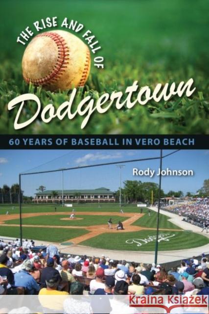 The Rise and Fall of Dodgertown: 60 Years of Baseball in Vero Beach Johnson, Rody L. 9780813031941