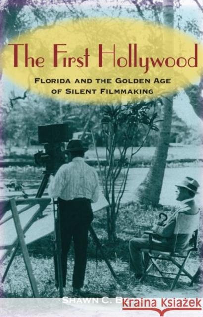 The First Hollywood: Florida and the Golden Age of Silent Filmmaking Bean, Shawn C. 9780813032436